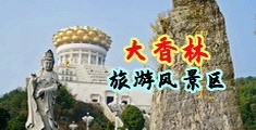 肏鸡吧视频无码中国浙江-绍兴大香林旅游风景区